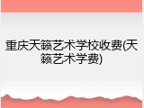 重庆天籁艺术学校收费(天籁艺术学费)
