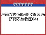 济南农校04级畜牧兽医班(济南农校牧医04)