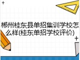 郴州桂东县单招集训学校怎么样(桂东单招学校评价)