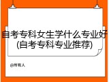 自考专科女生学什么专业好(自考专科专业推荐)