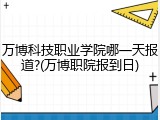 万博科技职业学院哪一天报道?(万博职院报到日)