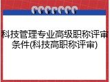 科技管理专业高级职称评审条件(科技高职称评审)