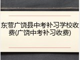 东营广饶县中考补习学校收费(广饶中考补习收费)