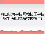 舟山航海学校网站技工学校招生(舟山航海技校招生)