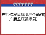 产后修复盆底肌三个动作(产后盆底肌修复)