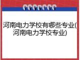 河南电力学校有哪些专业(河南电力学校专业)