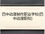 巴中动漫制作职业学校(巴中动漫职校)