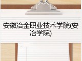 安徽冶金职业技术学院(安冶学院)