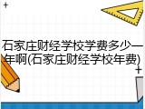 石家庄财经学校学费多少一年啊(石家庄财经学校年费)