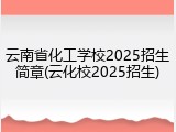 云南省化工学校2025招生简章(云化校2025招生)