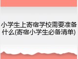 小学生上寄宿学校需要准备什么(寄宿小学生必备清单)