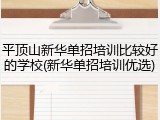 平顶山新华单招培训比较好的学校(新华单招培训优选)