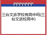 三台文武学校有高中吗(三台文武校高中)