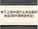 考不上高中读什么专业最好就业(高中落榜选专业)