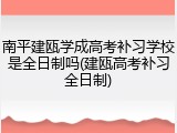 南平建瓯学成高考补习学校是全日制吗(建瓯高考补习全日制)