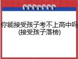 你能接受孩子考不上高中吗(接受孩子落榜)