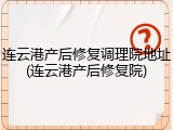 连云港产后修复调理院地址(连云港产后修复院)