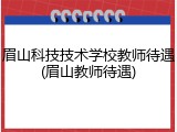 眉山科技技术学校教师待遇(眉山教师待遇)