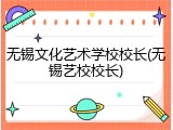 无锡文化艺术学校校长(无锡艺校校长)