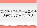 克拉玛依乌尔禾十大单招培训学校(乌尔禾单招培训)