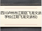 四川泸州市江阳区飞龙文武学校(江阳飞龙文武校)