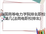法国高等电力学院排名职校第几(法高电职校排名)