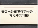 青岛市外事服务学校招生(青岛外校招生)
