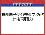 杭州电子商务专业学校(杭州电商职校)