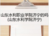 山东水利职业学院济宁的吗(山东水利学院济宁)