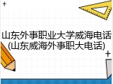 山东外事职业大学威海电话(山东威海外事职大电话)