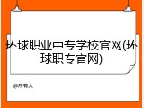 环球职业中专学校官网(环球职专官网)