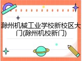 滁州机械工业学校新校区大门(滁州机校新门)