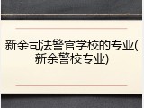 新余司法警官学校的专业(新余警校专业)