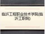 临沂工程职业技术学院(临沂工职院)