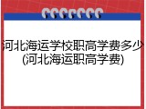 河北海运学校职高学费多少(河北海运职高学费)