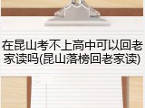 在昆山考不上高中可以回老家读吗(昆山落榜回老家读)