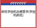 新抚学挖机在哪里学(学挖机新抚)