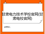 甘肃电力技术学校官网(甘肃电校官网)