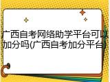 广西自考网络助学平台可以加分吗(广西自考加分平台)