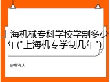 上海机械专科学校学制多少年("上海机专学制几年")