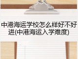 中港海运学校怎么样好不好进(中港海运入学难度)