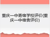 重庆一中寄宿学校评价(重庆一中宿舍评价)