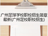 广州足球学校职校招生简章最新(广州足校职校招生)