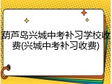 葫芦岛兴城中考补习学校收费(兴城中考补习收费)