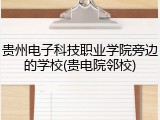 贵州电子科技职业学院旁边的学校(贵电院邻校)