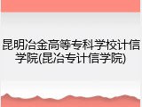 昆明冶金高等专科学校计信学院(昆冶专计信学院)