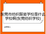 东莞市纺织服装学校是什么学校啊(东莞纺织学校)