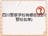 四川警察学校有哪些(四川警校名单)