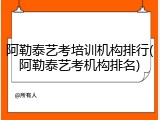阿勒泰艺考培训机构排行(阿勒泰艺考机构排名)