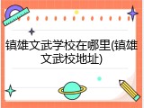 镇雄文武学校在哪里(镇雄文武校地址)